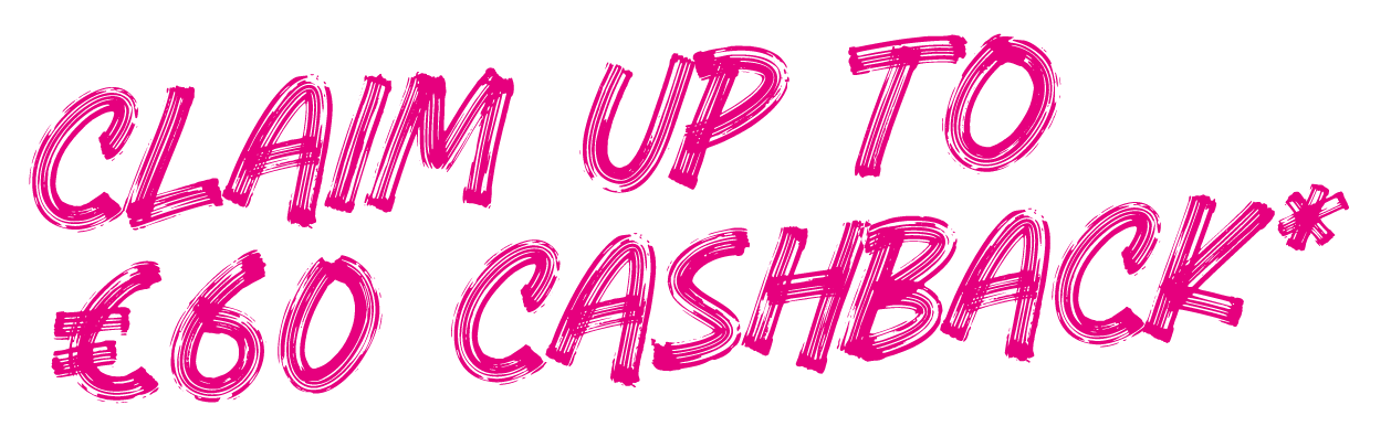 CLAIM UP TO €60 CASHBACK*